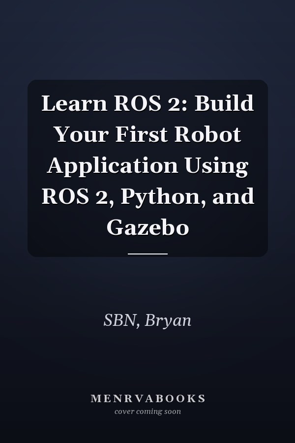 Learn ROS 2: Build Your First Robot Application Using ROS 2, Python, and Gazebo