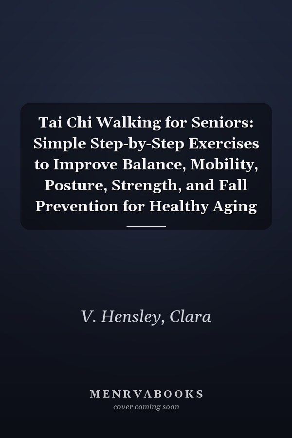 Tai Chi Walking for Seniors: Simple Step-by-Step Exercises to Improve Balance, Mobility, Posture, Strength, and Fall Prevention for Healthy Aging