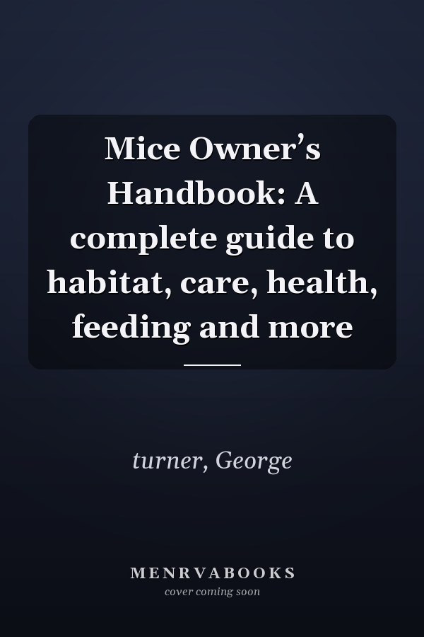 Mice Owner’s Handbook: A complete guide to habitat, care, health, feeding and more