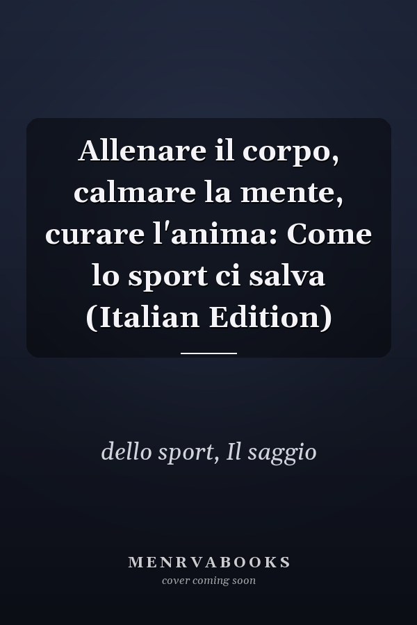 Allenare il corpo, calmare la mente, curare l'anima: Come lo sport ci salva (Italian Edition)