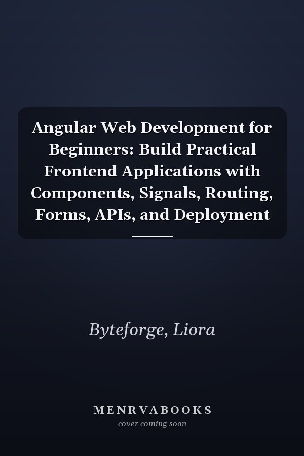 Angular Web Development for Beginners: Build Practical Frontend Applications with Components, Signals, Routing, Forms, APIs, and Deployment