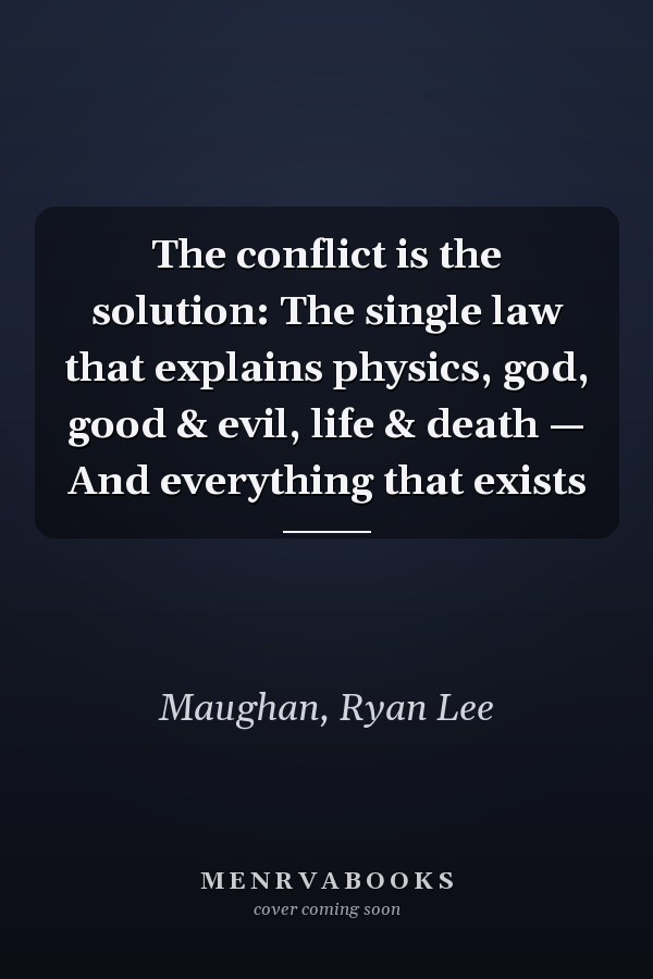 The conflict is the solution: The single law that explains physics, god, good & evil, life & death — And everything that exists