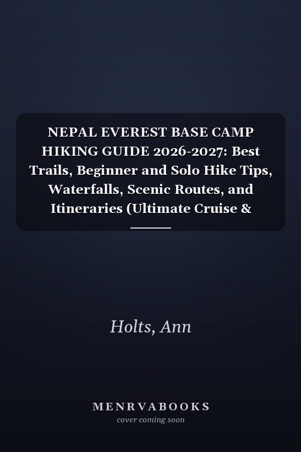 NEPAL EVEREST BASE CAMP HIKING GUIDE 2026-2027: Best Trails, Beginner and Solo Hike Tips, Waterfalls, Scenic Routes, and Itineraries (Ultimate Cruise & Hiking Adventure Series)
