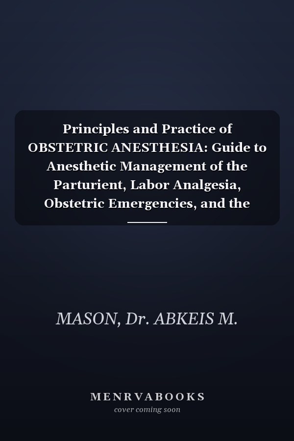 Principles and Practice of OBSTETRIC ANESTHESIA: Guide to Anesthetic Management of the Parturient, Labor Analgesia, Obstetric Emergencies, and the High-Risk Pregnancy