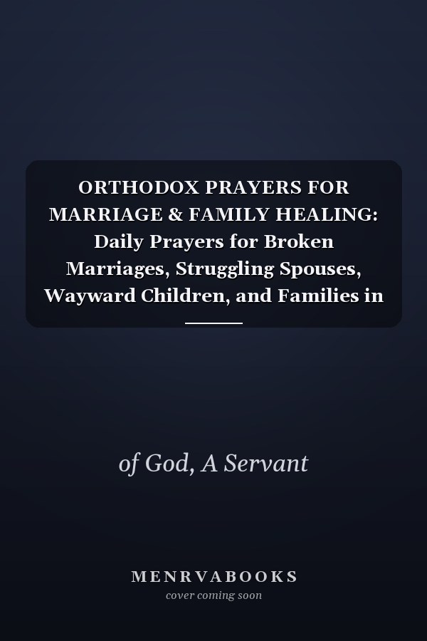 ORTHODOX PRAYERS FOR MARRIAGE & FAMILY HEALING: Daily Prayers for Broken Marriages, Struggling Spouses, Wayward Children, and Families in Crisis
