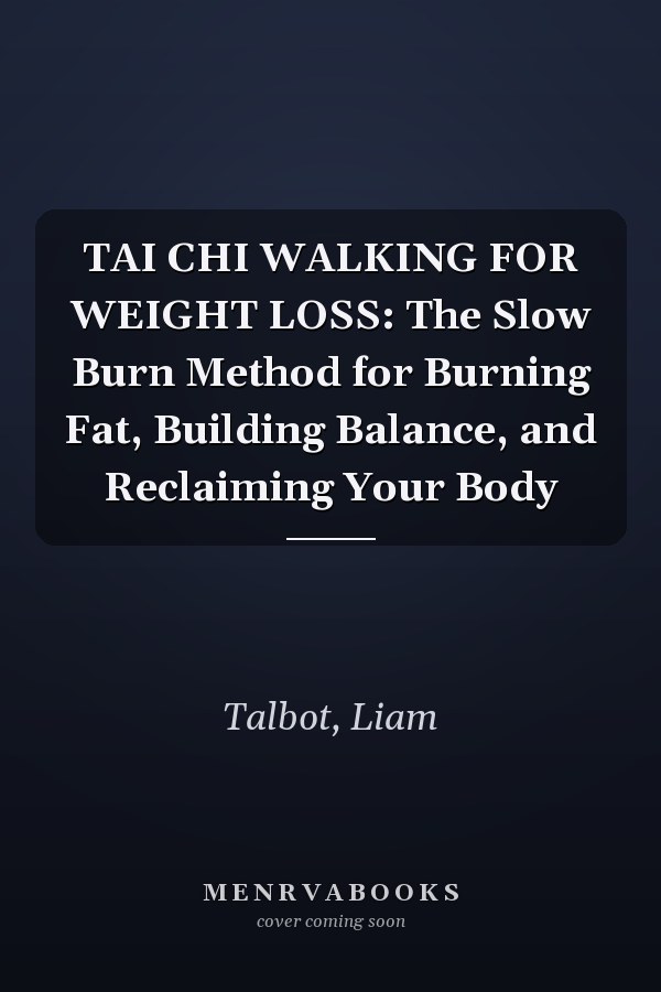 TAI CHI WALKING FOR WEIGHT LOSS: The Slow Burn Method for Burning Fat, Building Balance, and Reclaiming Your Body