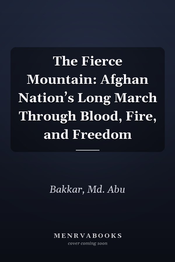The Fierce Mountain: Afghan Nation’s Long March Through Blood, Fire, and Freedom