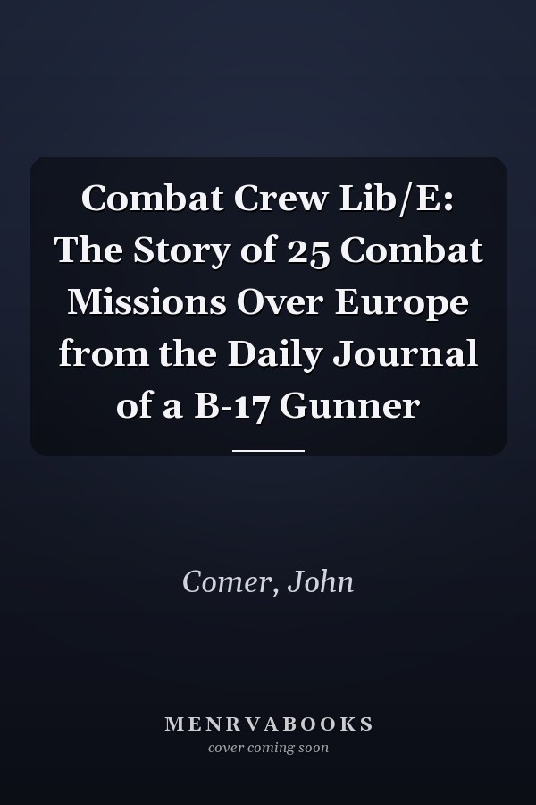 Combat Crew Lib/E: The Story of 25 Combat Missions Over Europe from the Daily Journal of a B-17 Gunner