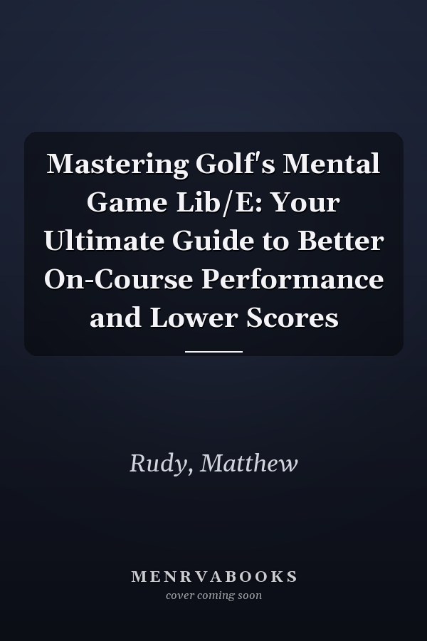 Mastering Golf's Mental Game Lib/E: Your Ultimate Guide to Better On-Course Performance and Lower Scores