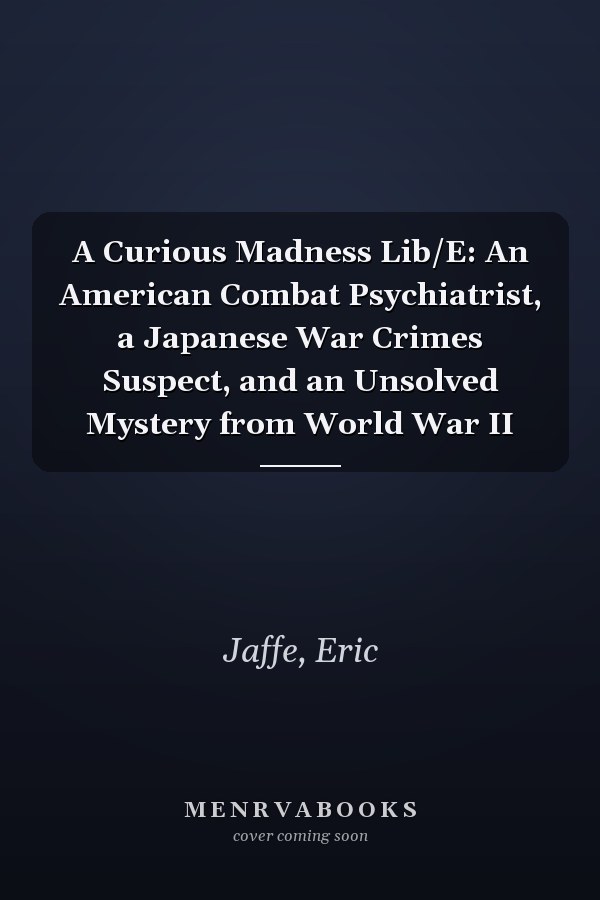 A Curious Madness Lib/E: An American Combat Psychiatrist, a Japanese War Crimes Suspect, and an Unsolved Mystery from World War II