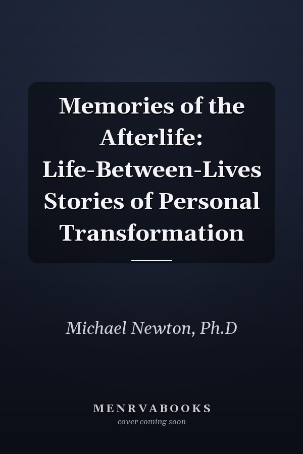 Memories of the Afterlife: Life-Between-Lives Stories of Personal Transformation