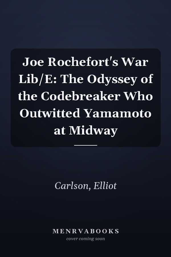 Joe Rochefort's War Lib/E: The Odyssey of the Codebreaker Who Outwitted Yamamoto at Midway
