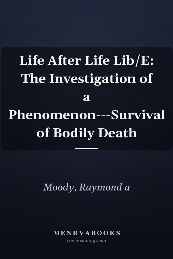 Life After Life Lib/E: The Investigation of a Phenomenon---Survival of Bodily Death