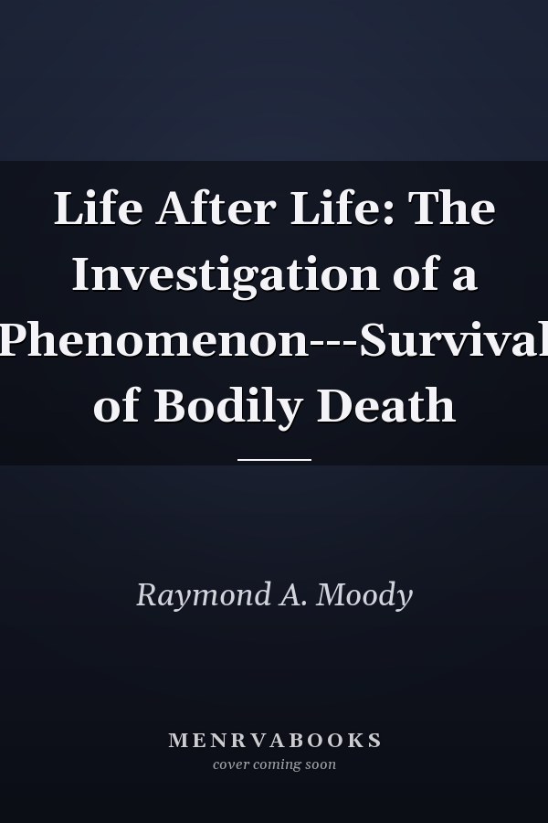 Life After Life: The Investigation of a Phenomenon---Survival of Bodily Death