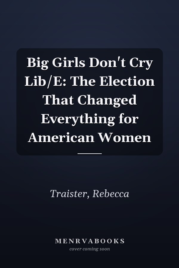 Big Girls Don't Cry Lib/E: The Election That Changed Everything for American Women