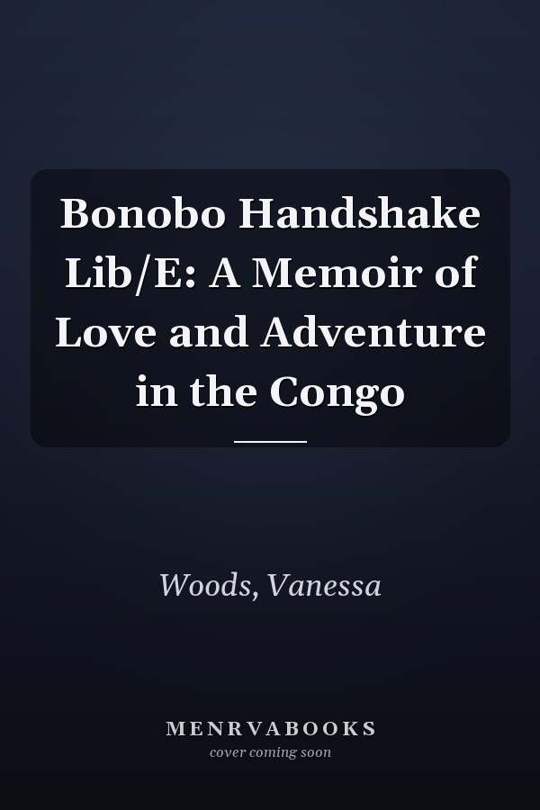Bonobo Handshake Lib/E: A Memoir of Love and Adventure in the Congo