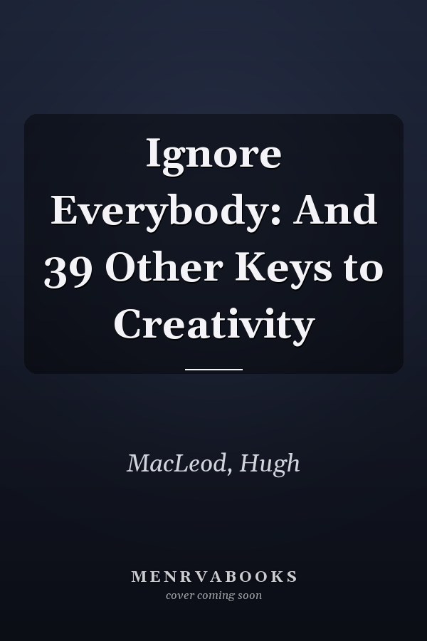 Ignore Everybody: And 39 Other Keys to Creativity