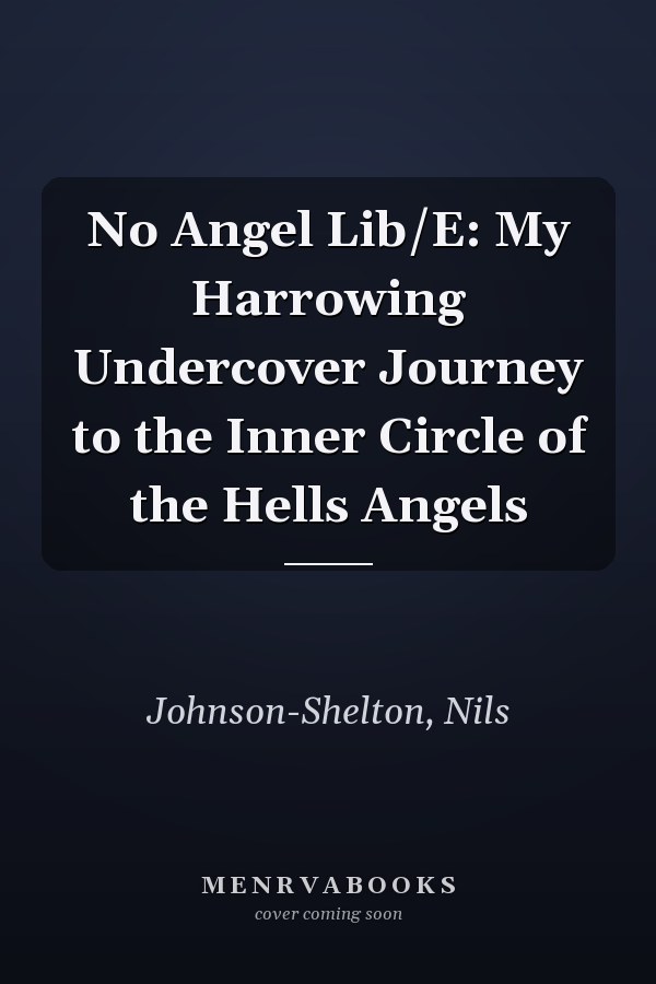 No Angel Lib/E: My Harrowing Undercover Journey to the Inner Circle of the Hells Angels