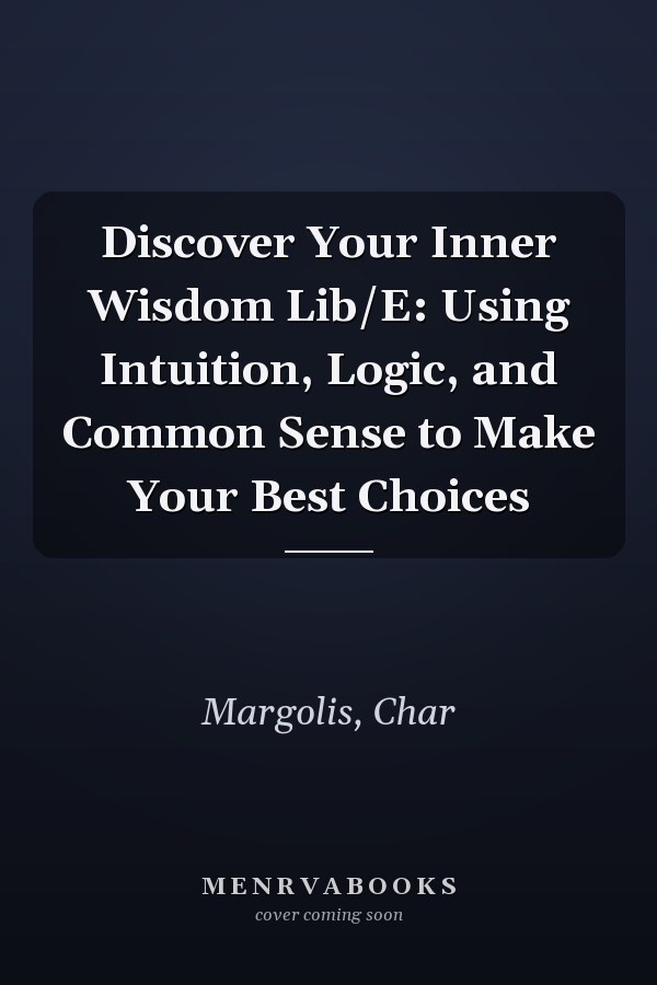 Discover Your Inner Wisdom Lib/E: Using Intuition, Logic, and Common Sense to Make Your Best Choices