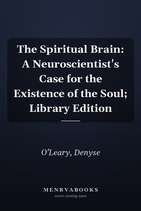 The Spiritual Brain: A Neuroscientist's Case for the Existence of the Soul; Library Edition