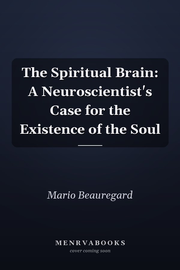 The Spiritual Brain: A Neuroscientist's Case for the Existence of the Soul