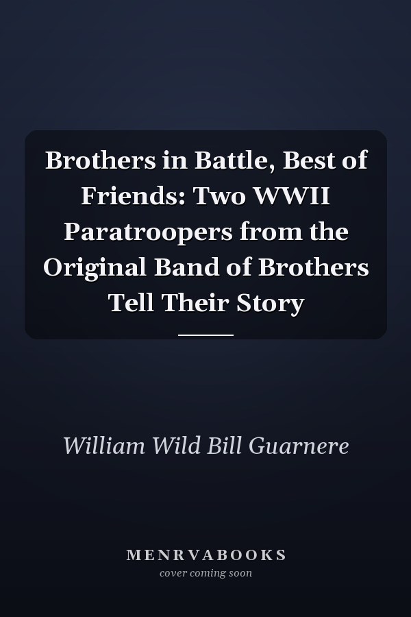 Brothers in Battle, Best of Friends: Two WWII Paratroopers from the Original Band of Brothers Tell Their Story