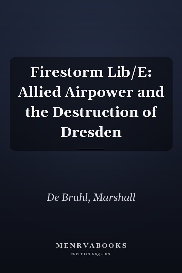 Firestorm Lib/E: Allied Airpower and the Destruction of Dresden