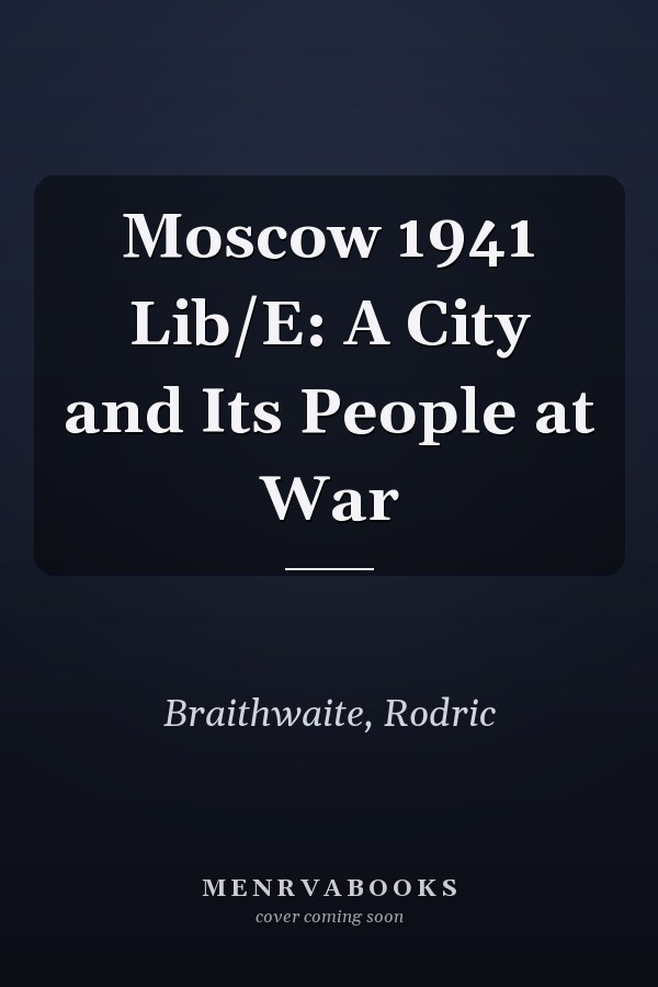 Moscow 1941 Lib/E: A City and Its People at War