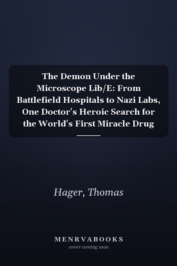 The Demon Under the Microscope Lib/E: From Battlefield Hospitals to Nazi Labs, One Doctor's Heroic Search for the World's First Miracle Drug