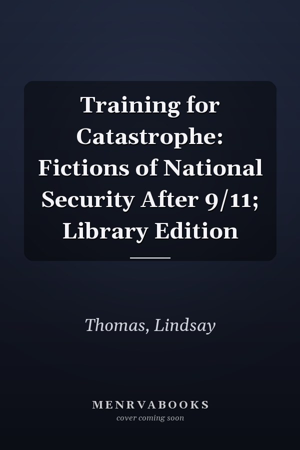 Training for Catastrophe: Fictions of National Security After 9/11; Library Edition