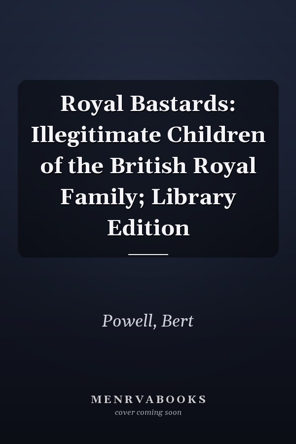 Royal Bastards: Illegitimate Children of the British Royal Family; Library Edition