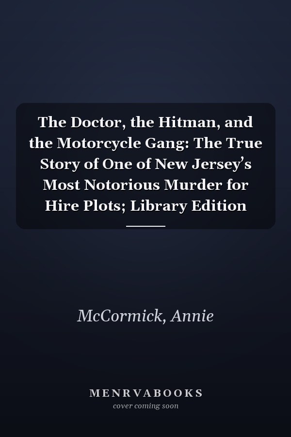 The Doctor, the Hitman, and the Motorcycle Gang: The True Story of One of New Jersey’s Most Notorious Murder for Hire Plots; Library Edition