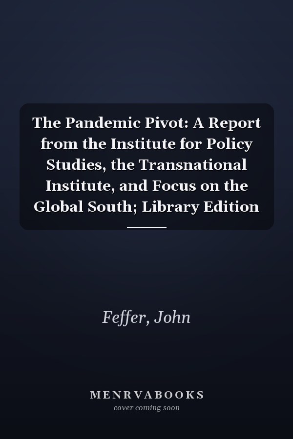 The Pandemic Pivot: A Report from the Institute for Policy Studies, the Transnational Institute, and Focus on the Global South; Library Edition
