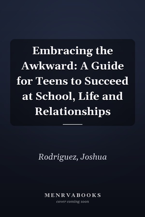 Embracing the Awkward: A Guide for Teens to Succeed at School, Life and Relationships