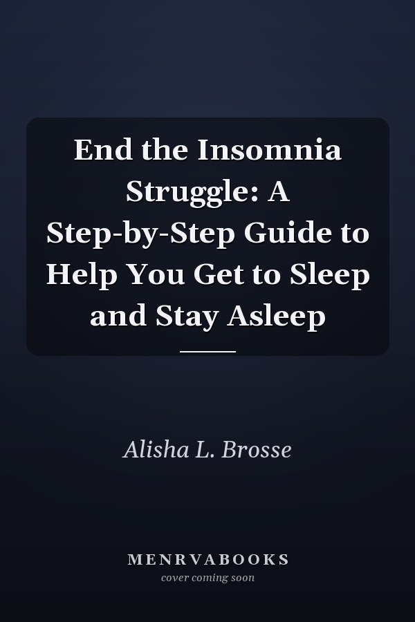 End the Insomnia Struggle: A Step-by-Step Guide to Help You Get to Sleep and Stay Asleep