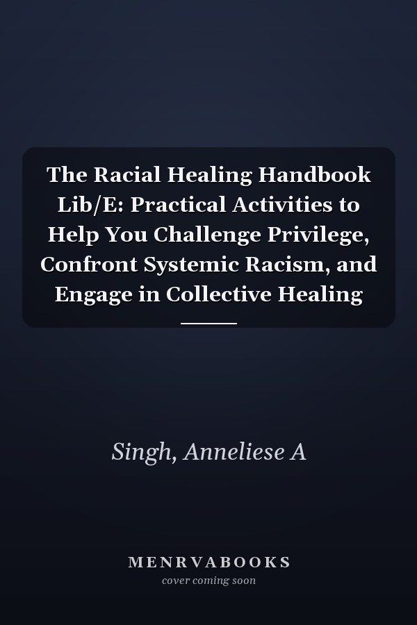 The Racial Healing Handbook Lib/E: Practical Activities to Help You Challenge Privilege, Confront Systemic Racism, and Engage in Collective Healing