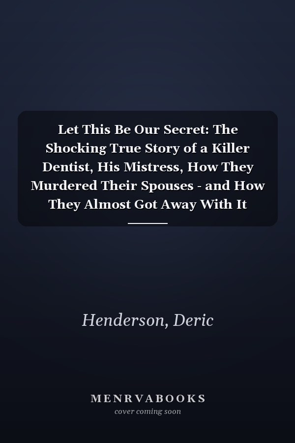 Let This Be Our Secret: The Shocking True Story of a Killer Dentist, His Mistress, How They Murdered Their Spouses - and How They Almost Got Away With It