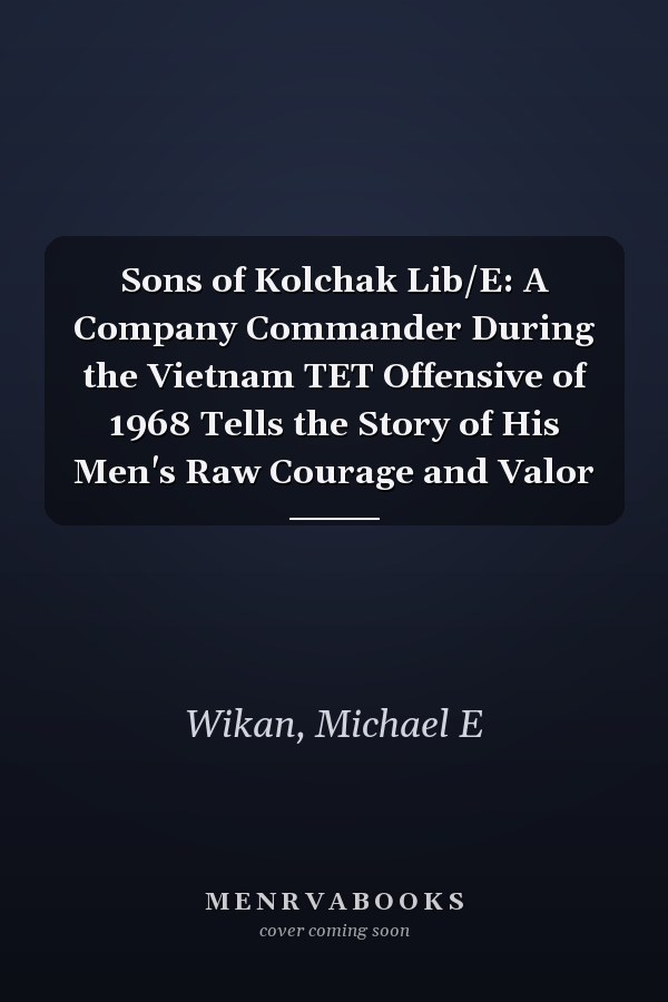 Sons of Kolchak Lib/E: A Company Commander During the Vietnam TET Offensive of 1968 Tells the Story of His Men's Raw Courage and Valor