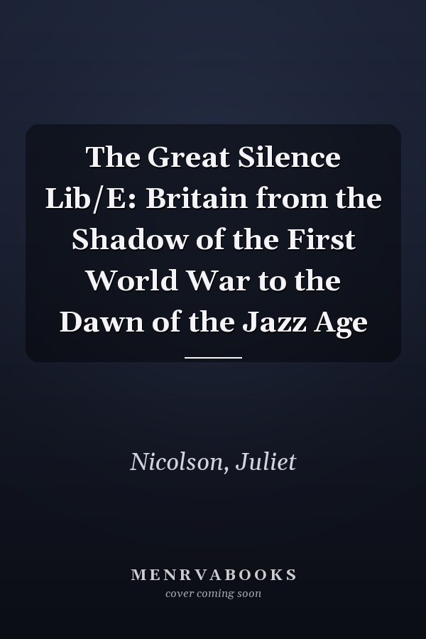 The Great Silence Lib/E: Britain from the Shadow of the First World War to the Dawn of the Jazz Age