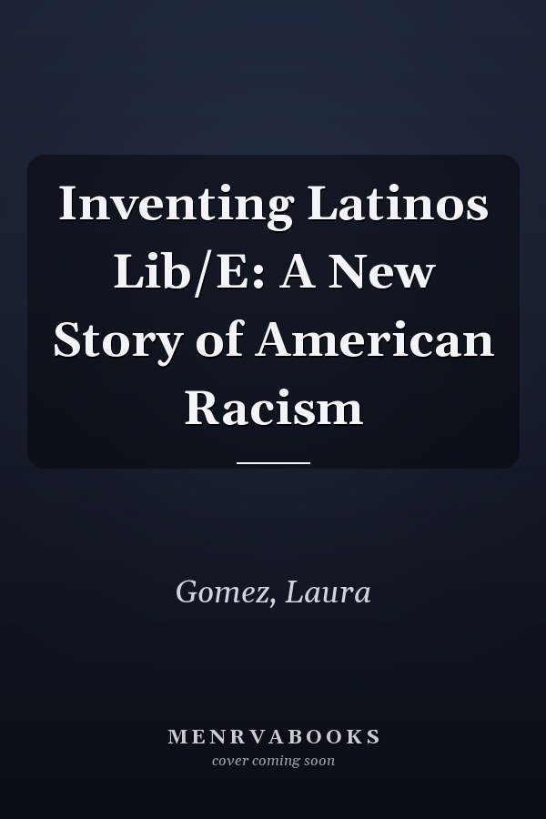 Inventing Latinos Lib/E: A New Story of American Racism