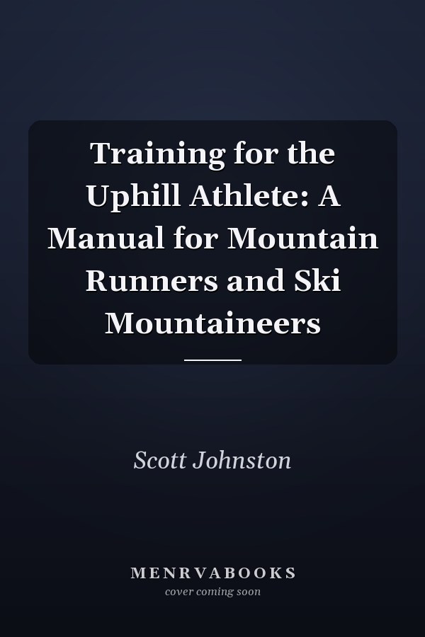 Training for the Uphill Athlete: A Manual for Mountain Runners and Ski Mountaineers