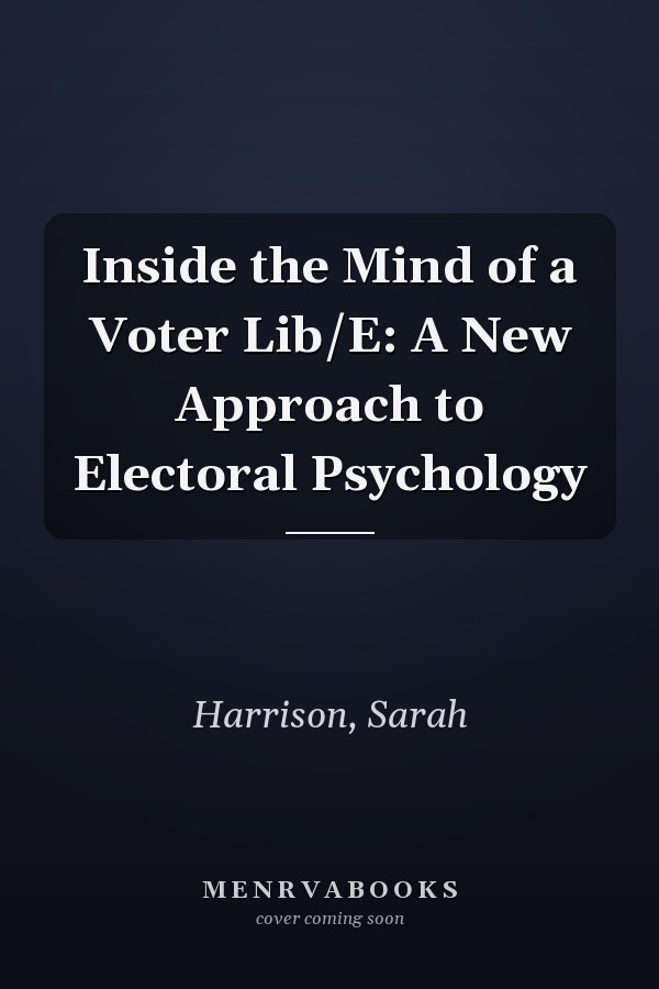 Inside the Mind of a Voter Lib/E: A New Approach to Electoral Psychology