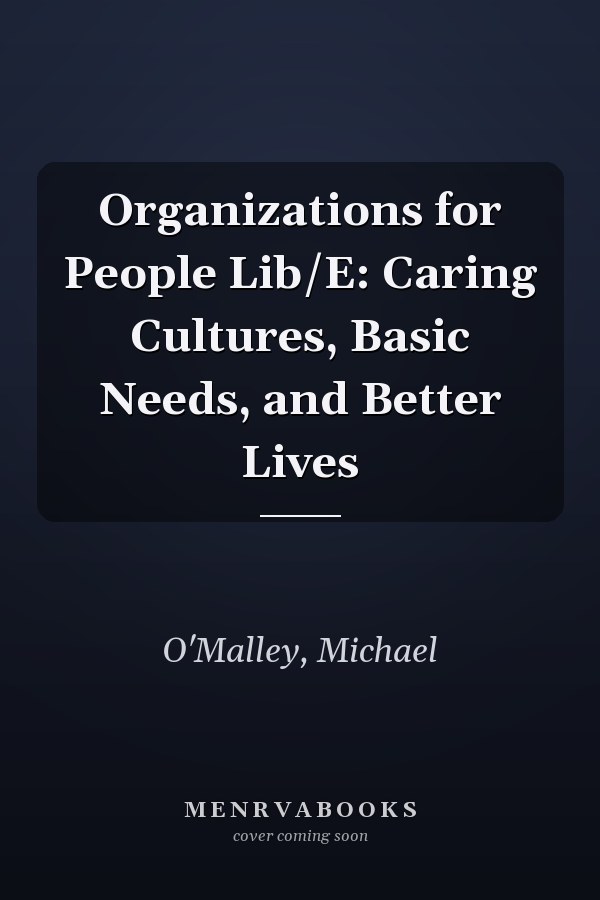 Organizations for People Lib/E: Caring Cultures, Basic Needs, and Better Lives