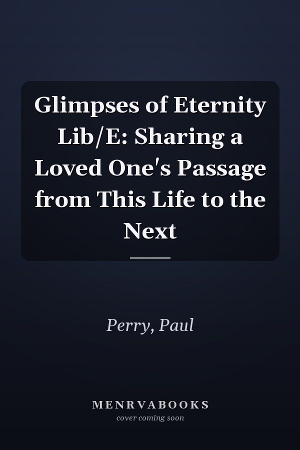 Glimpses of Eternity Lib/E: Sharing a Loved One's Passage from This Life to the Next