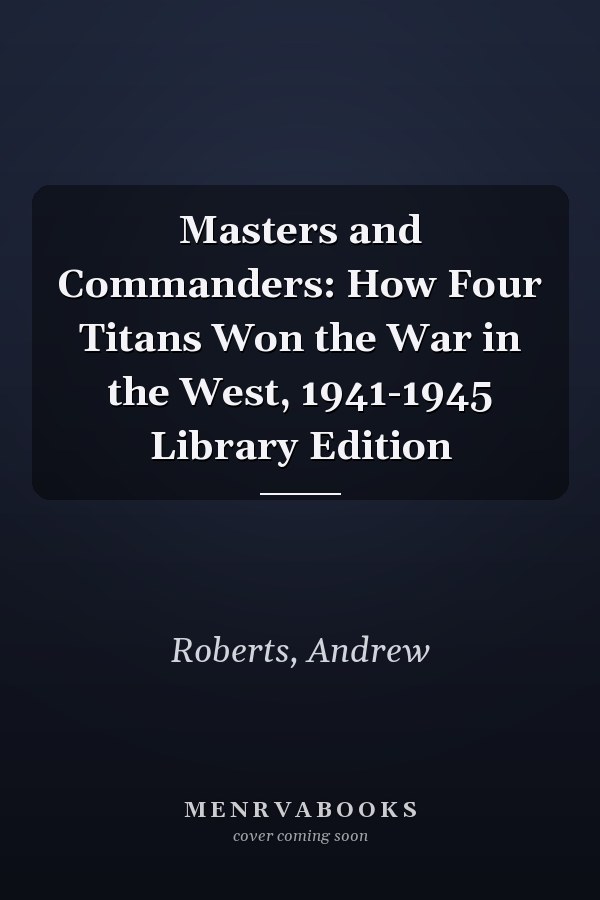 Masters and Commanders: How Four Titans Won the War in the West, 1941-1945 Library Edition
