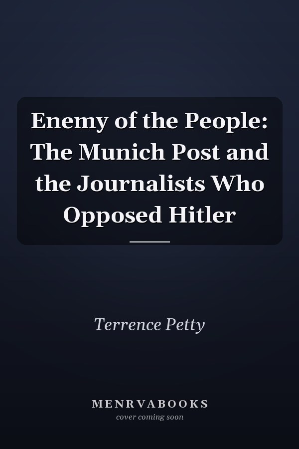 Enemy of the People: The Munich Post and the Journalists Who Opposed Hitler
