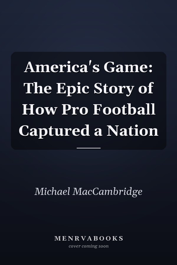 America's Game: The Epic Story of How Pro Football Captured a Nation