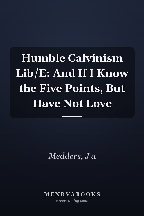 Humble Calvinism Lib/E: And If I Know the Five Points, But Have Not Love