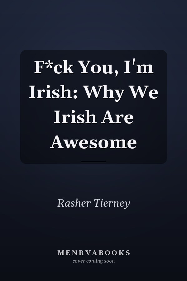 F*ck You, I'm Irish: Why We Irish Are Awesome