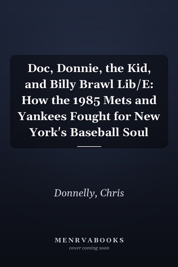 Doc, Donnie, the Kid, and Billy Brawl Lib/E: How the 1985 Mets and Yankees Fought for New York's Baseball Soul